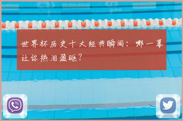 世界杯历史十大经典瞬间：哪一幕让你热泪盈眶？