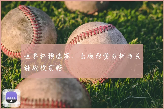 世界杯预选赛：出线形势分析与关键战役前瞻