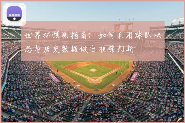 世界杯预测指南:如何利用球队状态与历史数据做出准确判断