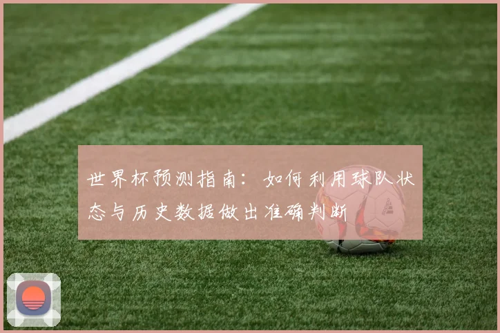 世界杯预测指南:如何利用球队状态与历史数据做出准确判断