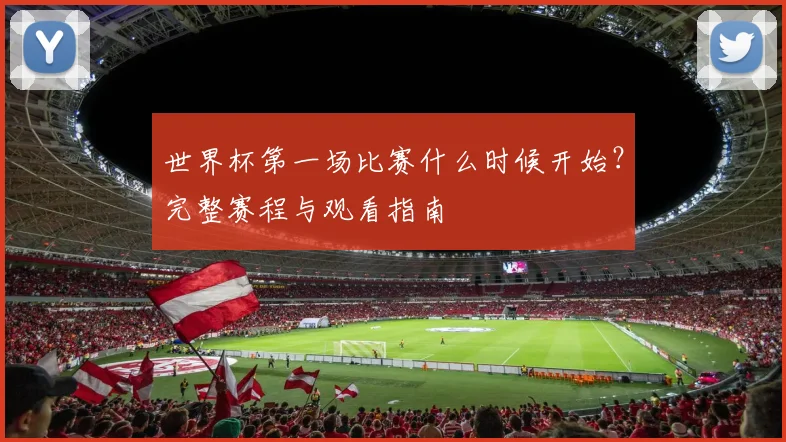 世界杯第一场比赛什么时候开始？完整赛程与观看指南