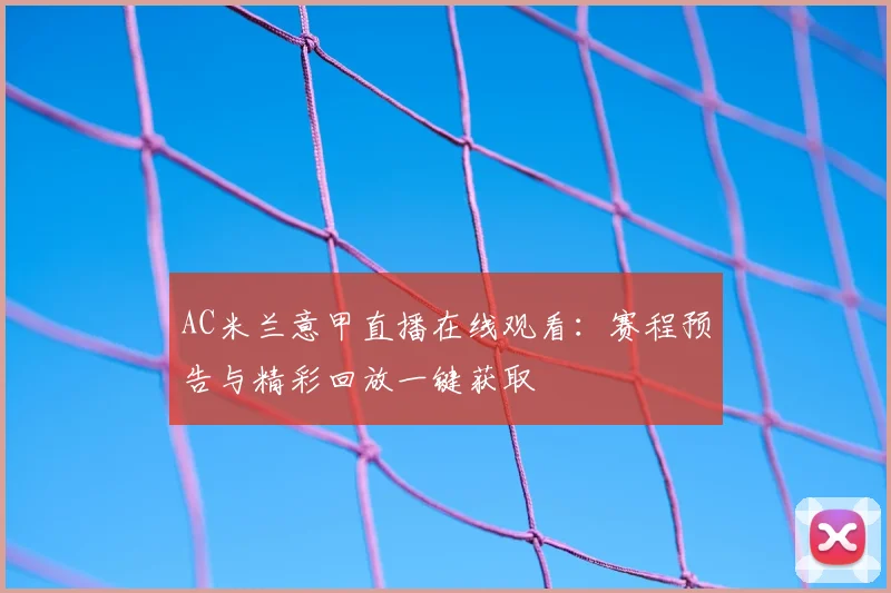 AC米兰意甲直播在线观看：赛程预告与精彩回放一键获取