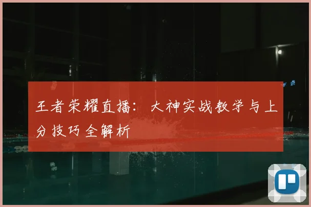 王者荣耀直播：大神实战教学与上分技巧全解析