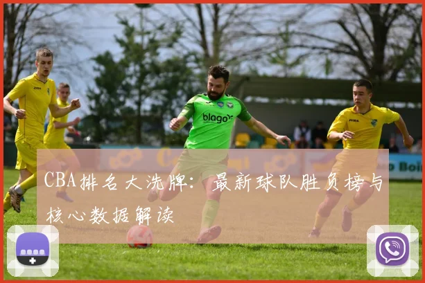 CBA排名大洗牌：最新球队胜负榜与核心数据解读
